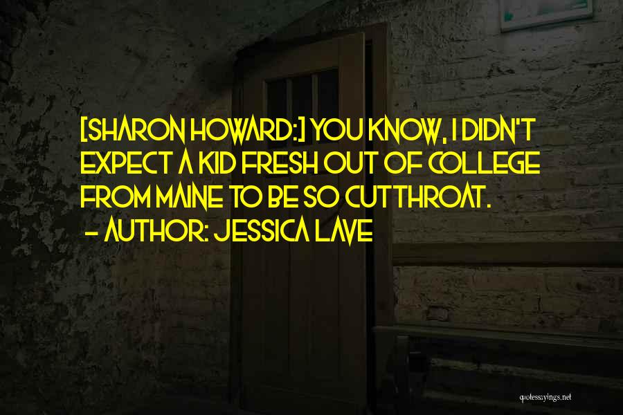 Jessica Lave Quotes: [sharon Howard:] You Know, I Didn't Expect A Kid Fresh Out Of College From Maine To Be So Cutthroat.