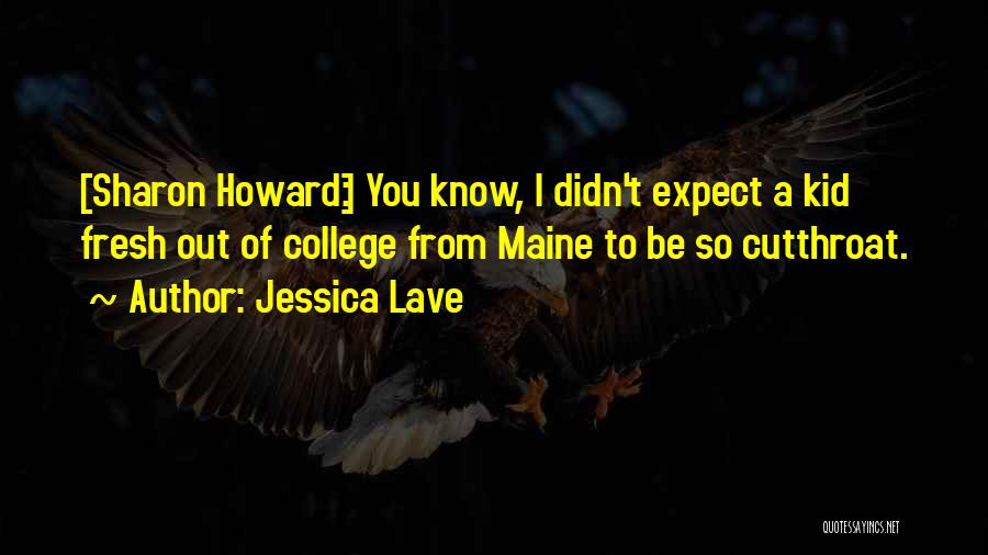 Jessica Lave Quotes: [sharon Howard:] You Know, I Didn't Expect A Kid Fresh Out Of College From Maine To Be So Cutthroat.