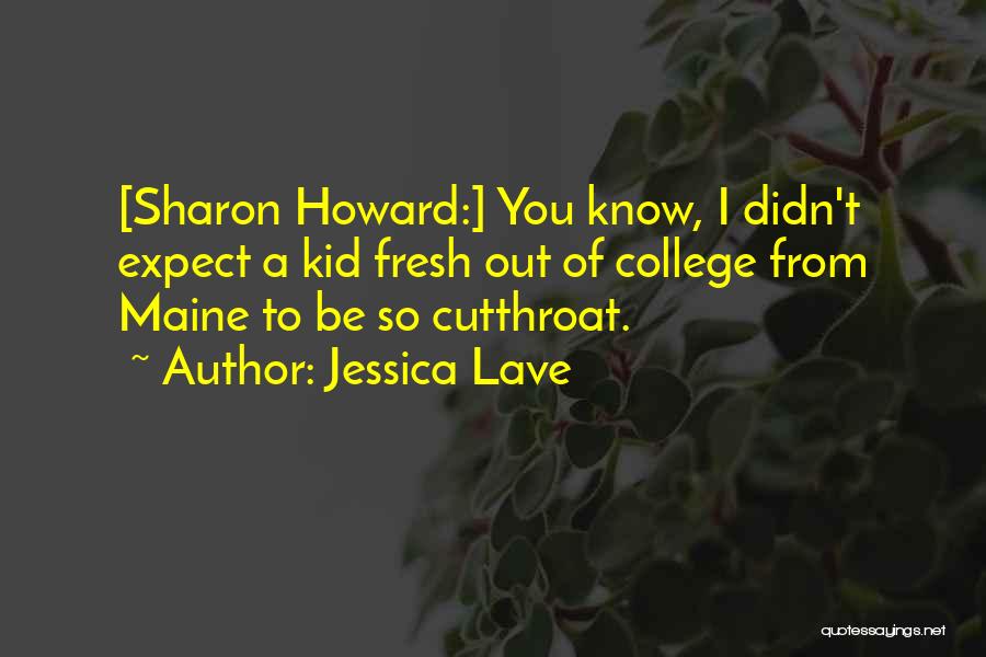 Jessica Lave Quotes: [sharon Howard:] You Know, I Didn't Expect A Kid Fresh Out Of College From Maine To Be So Cutthroat.