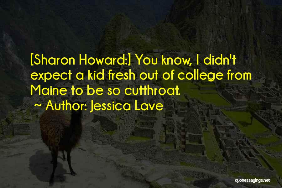 Jessica Lave Quotes: [sharon Howard:] You Know, I Didn't Expect A Kid Fresh Out Of College From Maine To Be So Cutthroat.