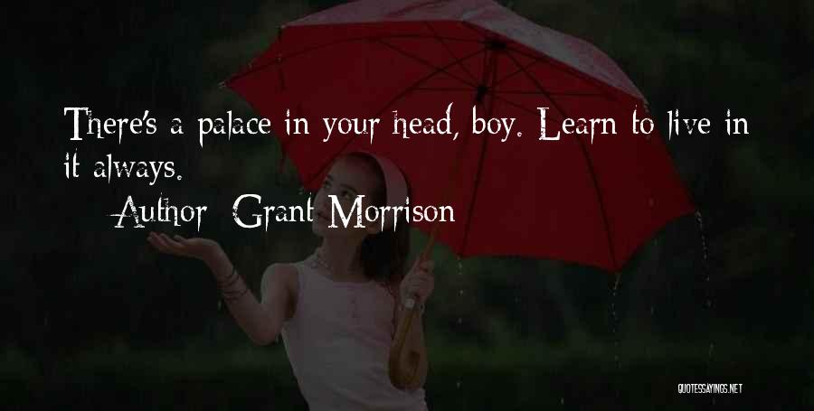 Grant Morrison Quotes: There's A Palace In Your Head, Boy. Learn To Live In It Always.