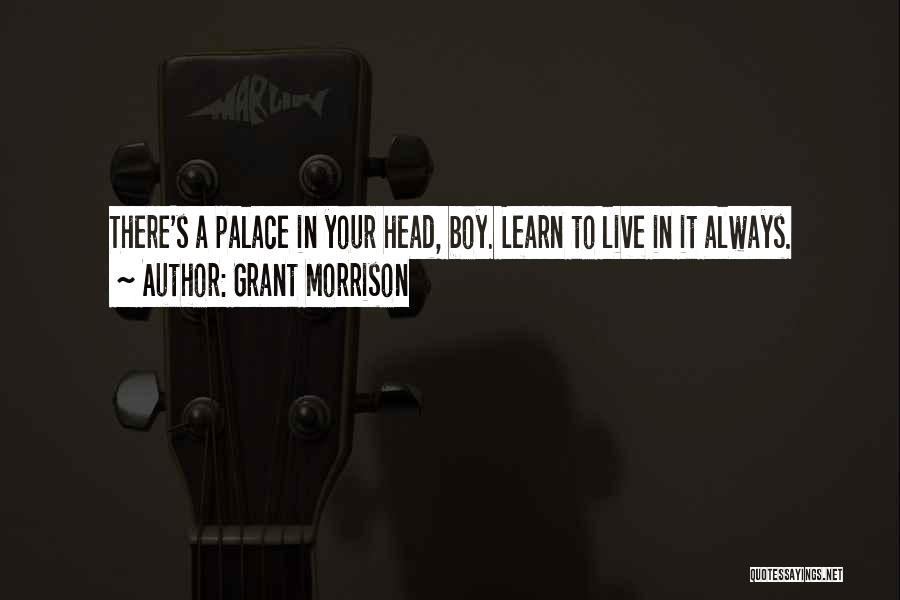 Grant Morrison Quotes: There's A Palace In Your Head, Boy. Learn To Live In It Always.