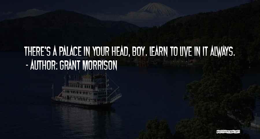 Grant Morrison Quotes: There's A Palace In Your Head, Boy. Learn To Live In It Always.