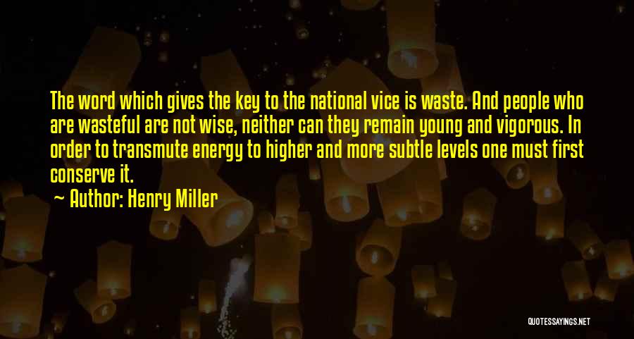 Henry Miller Quotes: The Word Which Gives The Key To The National Vice Is Waste. And People Who Are Wasteful Are Not Wise,