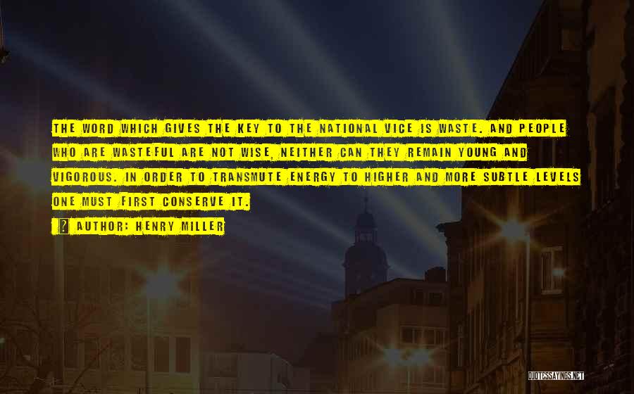 Henry Miller Quotes: The Word Which Gives The Key To The National Vice Is Waste. And People Who Are Wasteful Are Not Wise,