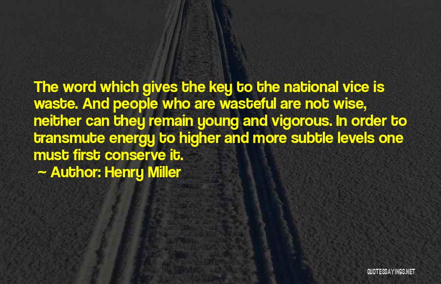 Henry Miller Quotes: The Word Which Gives The Key To The National Vice Is Waste. And People Who Are Wasteful Are Not Wise,