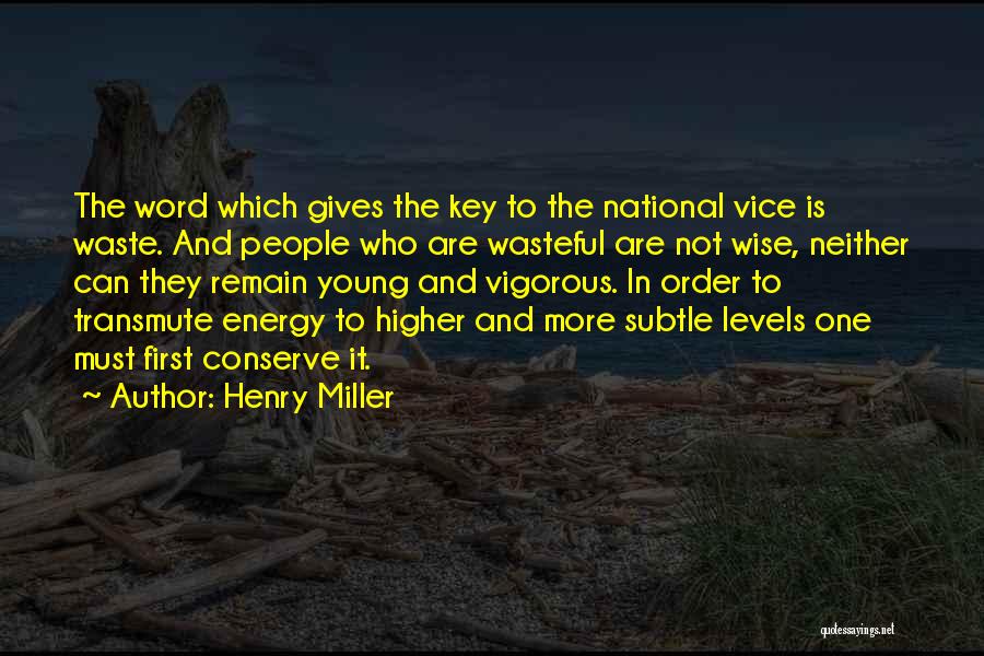 Henry Miller Quotes: The Word Which Gives The Key To The National Vice Is Waste. And People Who Are Wasteful Are Not Wise,