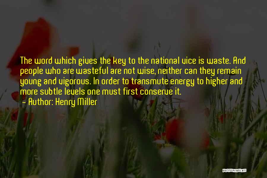 Henry Miller Quotes: The Word Which Gives The Key To The National Vice Is Waste. And People Who Are Wasteful Are Not Wise,