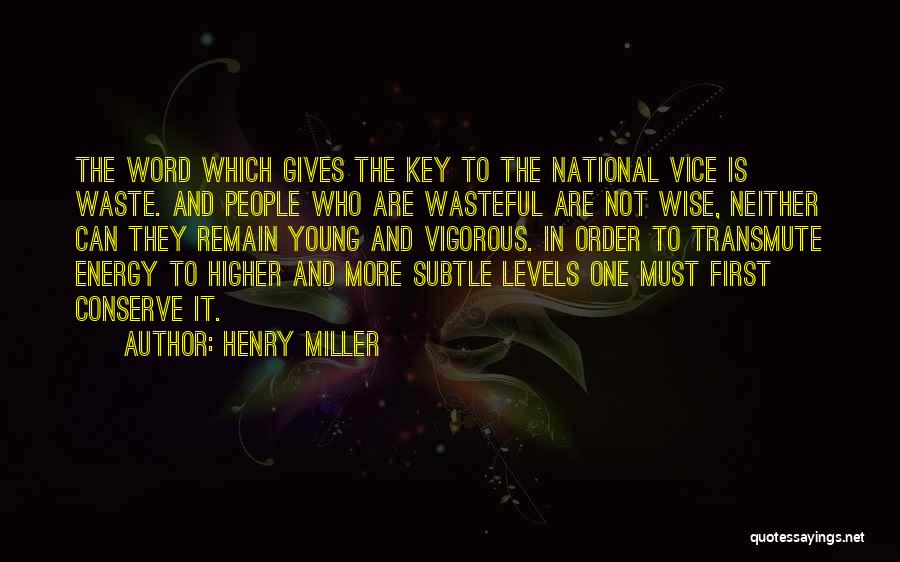 Henry Miller Quotes: The Word Which Gives The Key To The National Vice Is Waste. And People Who Are Wasteful Are Not Wise,