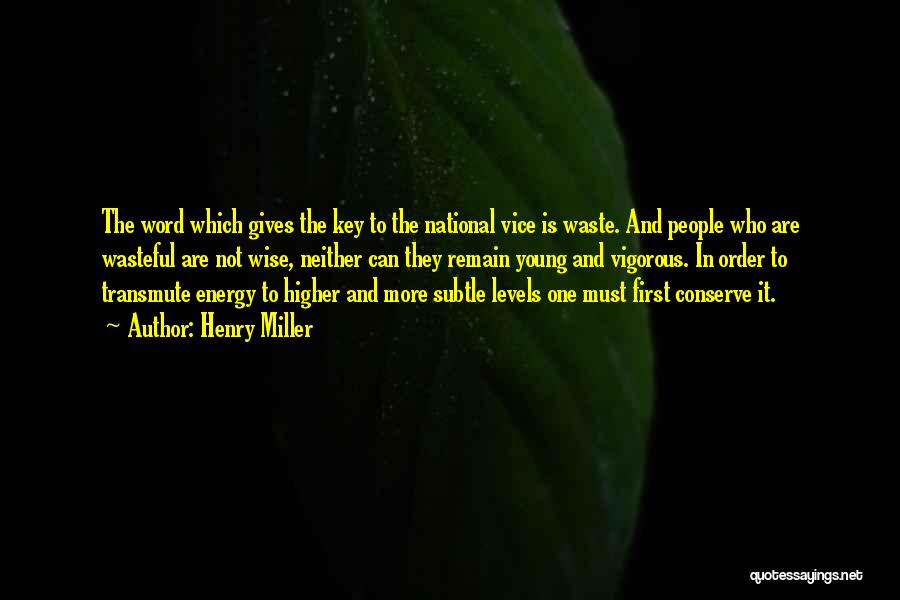 Henry Miller Quotes: The Word Which Gives The Key To The National Vice Is Waste. And People Who Are Wasteful Are Not Wise,