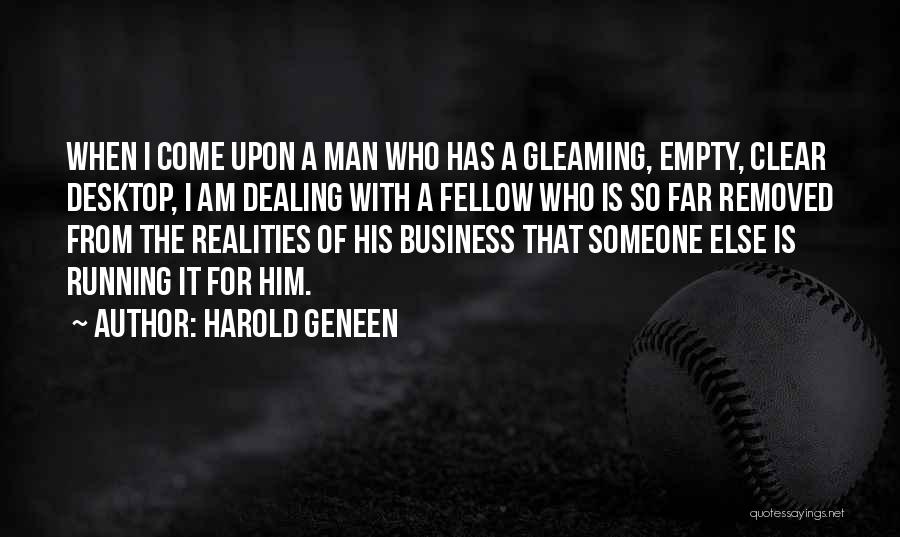Harold Geneen Quotes: When I Come Upon A Man Who Has A Gleaming, Empty, Clear Desktop, I Am Dealing With A Fellow Who