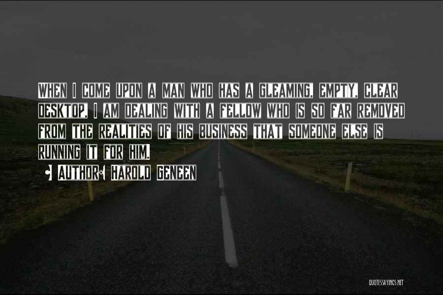 Harold Geneen Quotes: When I Come Upon A Man Who Has A Gleaming, Empty, Clear Desktop, I Am Dealing With A Fellow Who