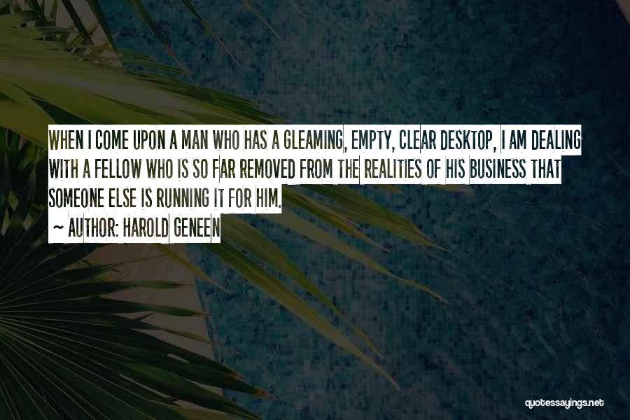 Harold Geneen Quotes: When I Come Upon A Man Who Has A Gleaming, Empty, Clear Desktop, I Am Dealing With A Fellow Who