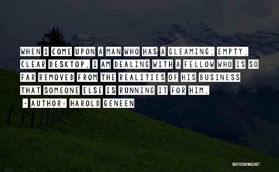 Harold Geneen Quotes: When I Come Upon A Man Who Has A Gleaming, Empty, Clear Desktop, I Am Dealing With A Fellow Who