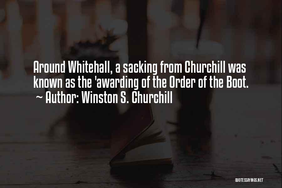 Winston S. Churchill Quotes: Around Whitehall, A Sacking From Churchill Was Known As The 'awarding Of The Order Of The Boot.