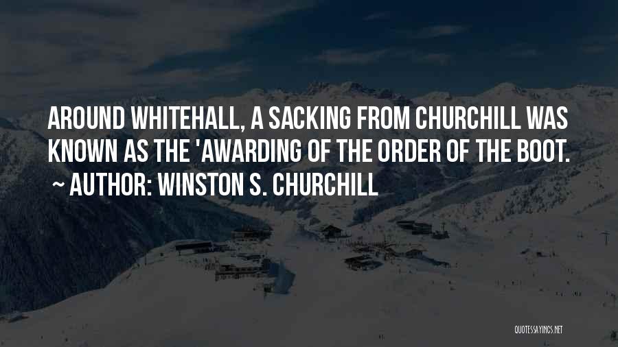 Winston S. Churchill Quotes: Around Whitehall, A Sacking From Churchill Was Known As The 'awarding Of The Order Of The Boot.