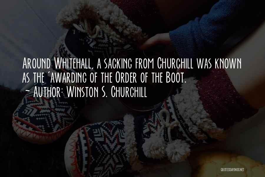 Winston S. Churchill Quotes: Around Whitehall, A Sacking From Churchill Was Known As The 'awarding Of The Order Of The Boot.