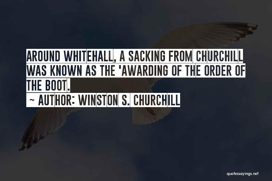 Winston S. Churchill Quotes: Around Whitehall, A Sacking From Churchill Was Known As The 'awarding Of The Order Of The Boot.