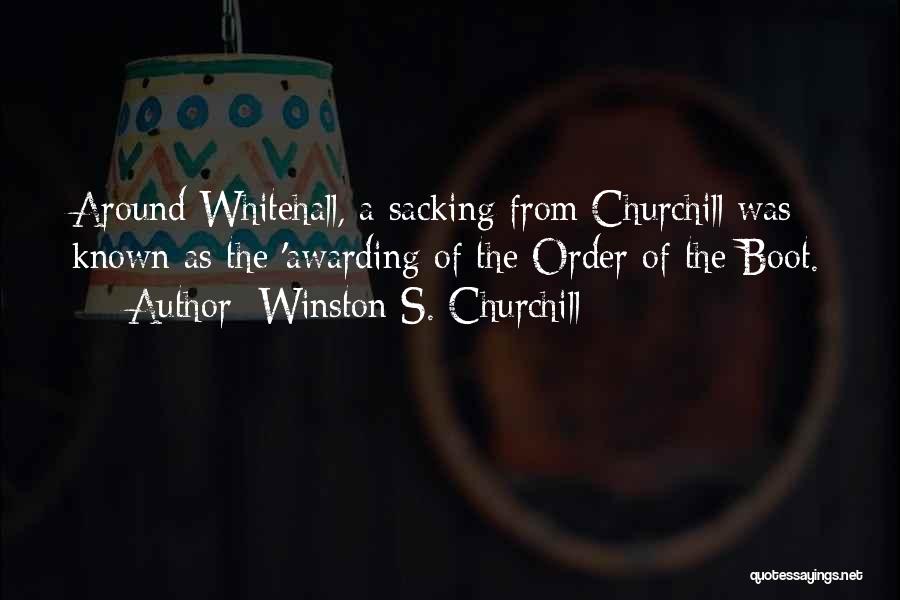 Winston S. Churchill Quotes: Around Whitehall, A Sacking From Churchill Was Known As The 'awarding Of The Order Of The Boot.