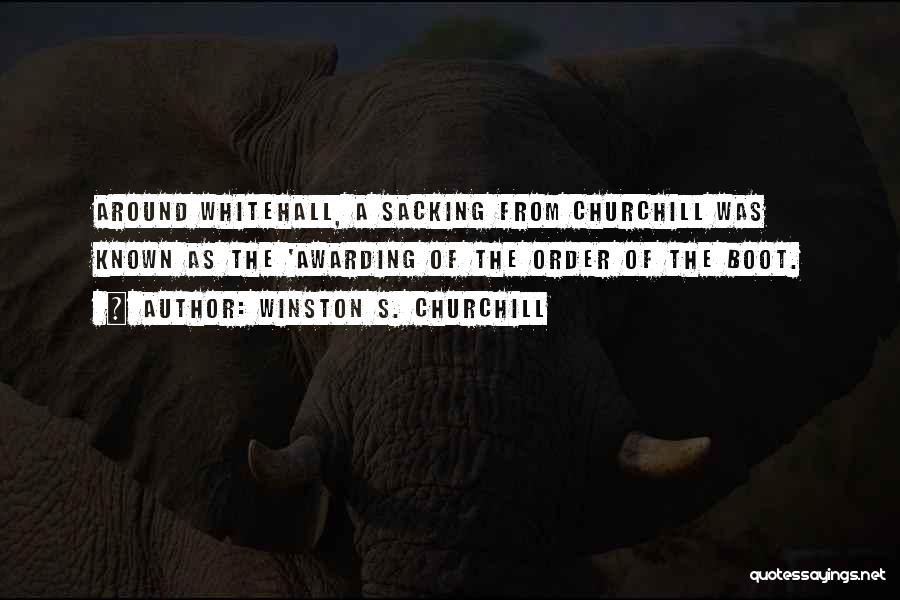 Winston S. Churchill Quotes: Around Whitehall, A Sacking From Churchill Was Known As The 'awarding Of The Order Of The Boot.