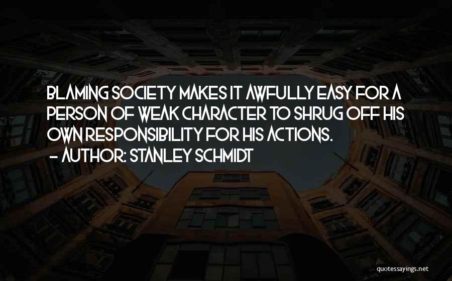 Stanley Schmidt Quotes: Blaming Society Makes It Awfully Easy For A Person Of Weak Character To Shrug Off His Own Responsibility For His