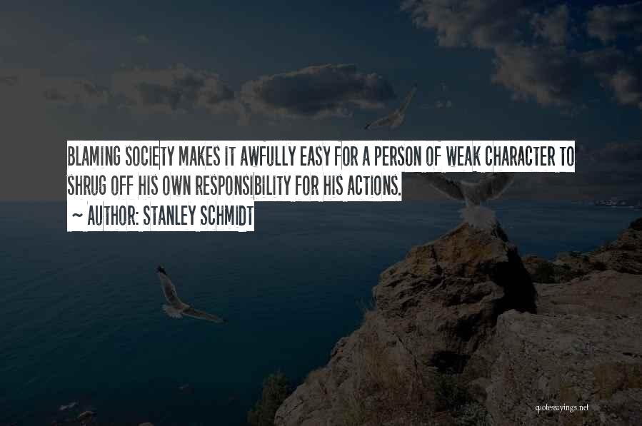 Stanley Schmidt Quotes: Blaming Society Makes It Awfully Easy For A Person Of Weak Character To Shrug Off His Own Responsibility For His