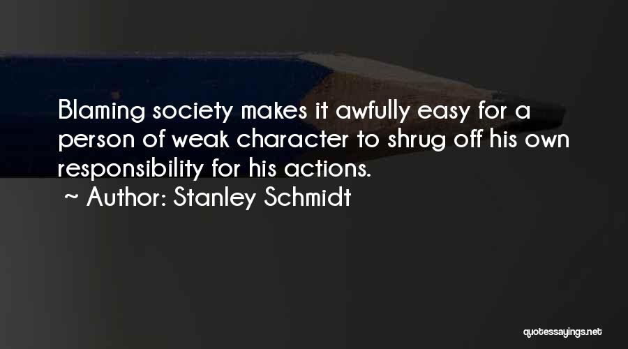 Stanley Schmidt Quotes: Blaming Society Makes It Awfully Easy For A Person Of Weak Character To Shrug Off His Own Responsibility For His