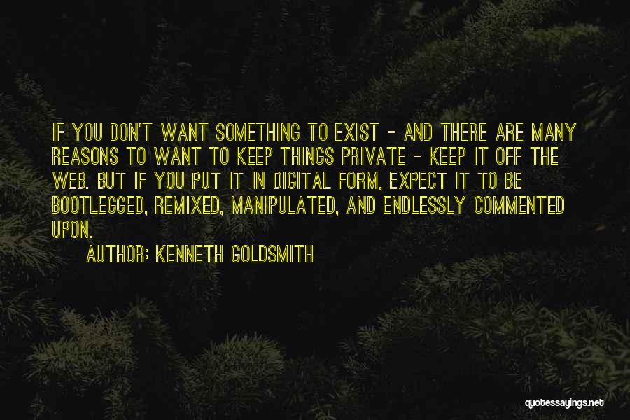 Kenneth Goldsmith Quotes: If You Don't Want Something To Exist - And There Are Many Reasons To Want To Keep Things Private -