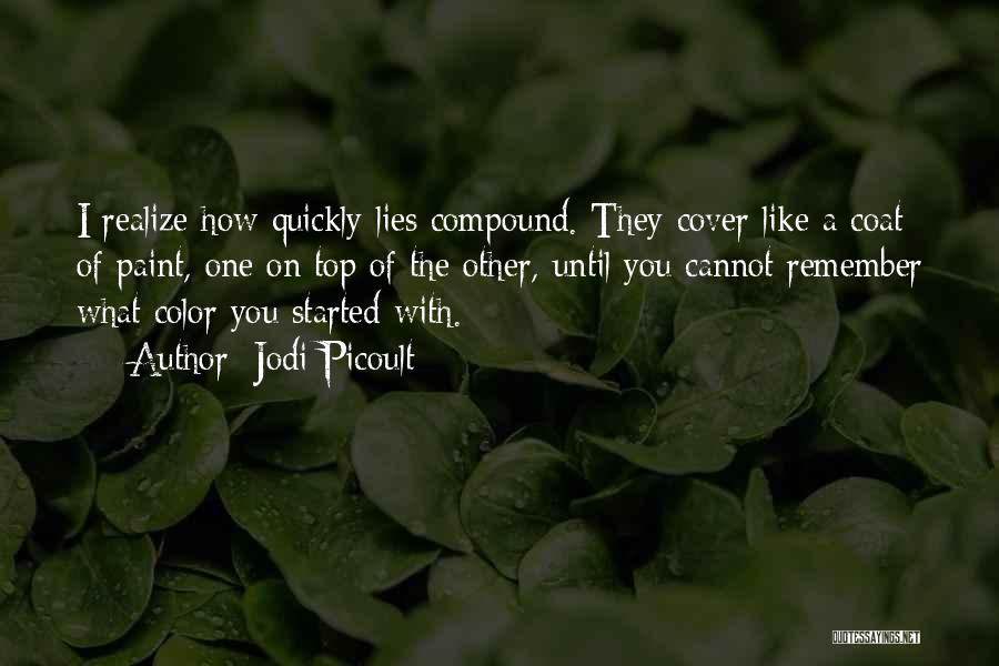 Jodi Picoult Quotes: I Realize How Quickly Lies Compound. They Cover Like A Coat Of Paint, One On Top Of The Other, Until