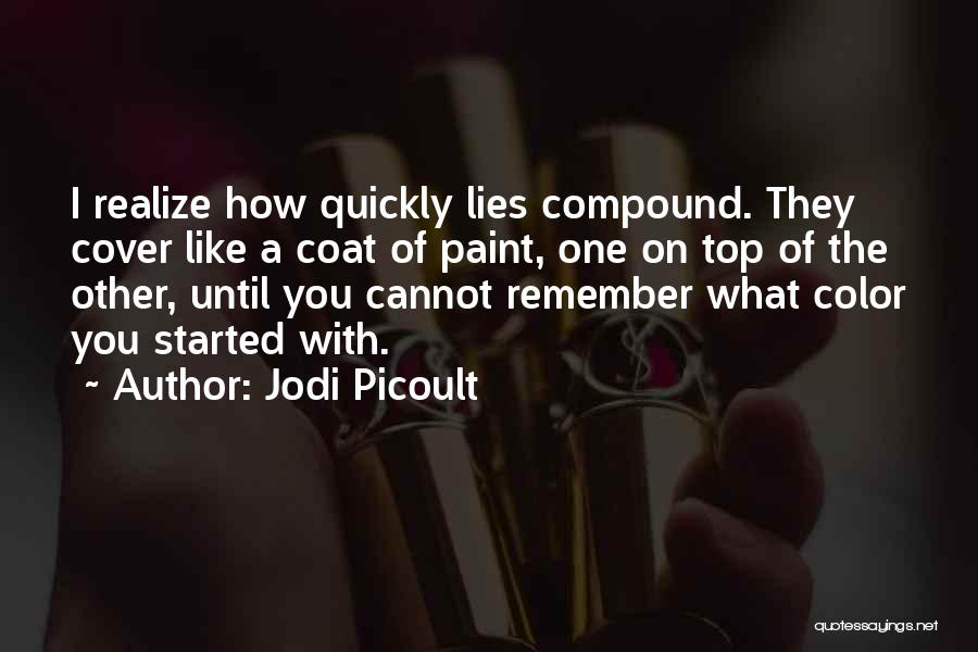 Jodi Picoult Quotes: I Realize How Quickly Lies Compound. They Cover Like A Coat Of Paint, One On Top Of The Other, Until