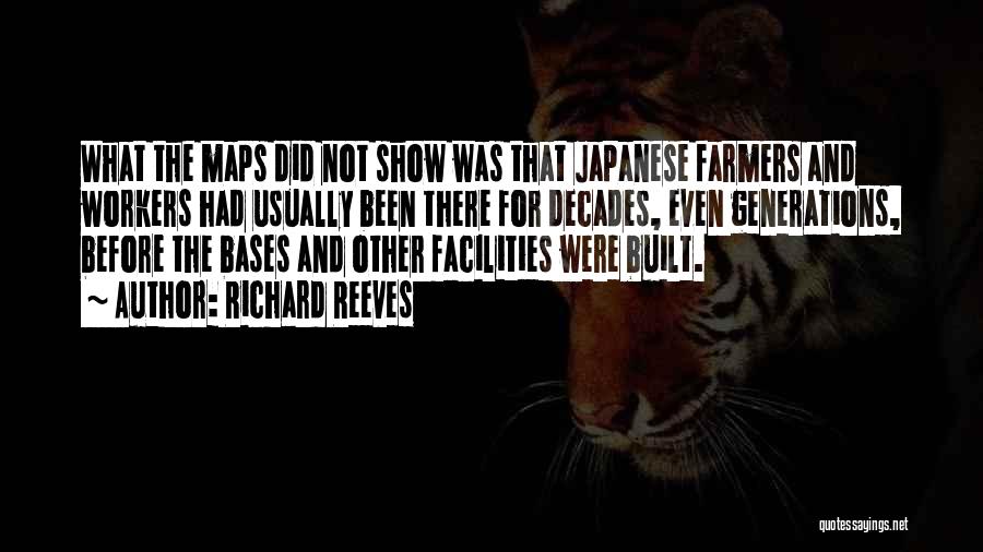 Richard Reeves Quotes: What The Maps Did Not Show Was That Japanese Farmers And Workers Had Usually Been There For Decades, Even Generations,