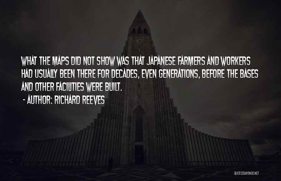 Richard Reeves Quotes: What The Maps Did Not Show Was That Japanese Farmers And Workers Had Usually Been There For Decades, Even Generations,