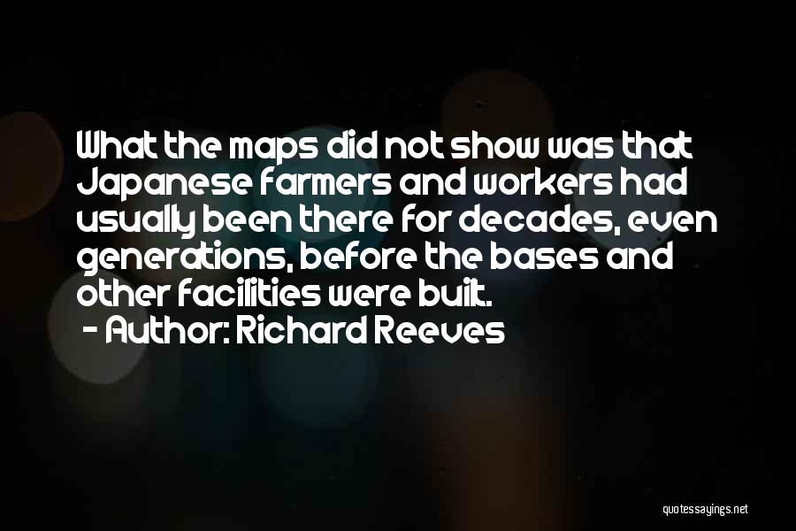 Richard Reeves Quotes: What The Maps Did Not Show Was That Japanese Farmers And Workers Had Usually Been There For Decades, Even Generations,