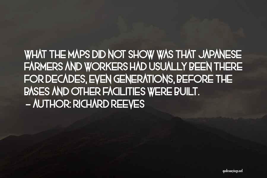 Richard Reeves Quotes: What The Maps Did Not Show Was That Japanese Farmers And Workers Had Usually Been There For Decades, Even Generations,