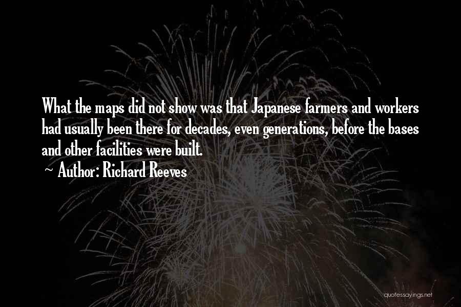 Richard Reeves Quotes: What The Maps Did Not Show Was That Japanese Farmers And Workers Had Usually Been There For Decades, Even Generations,