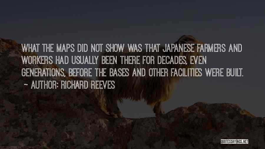 Richard Reeves Quotes: What The Maps Did Not Show Was That Japanese Farmers And Workers Had Usually Been There For Decades, Even Generations,