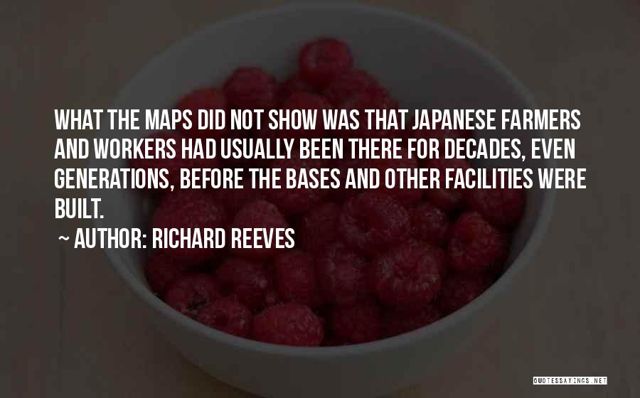 Richard Reeves Quotes: What The Maps Did Not Show Was That Japanese Farmers And Workers Had Usually Been There For Decades, Even Generations,