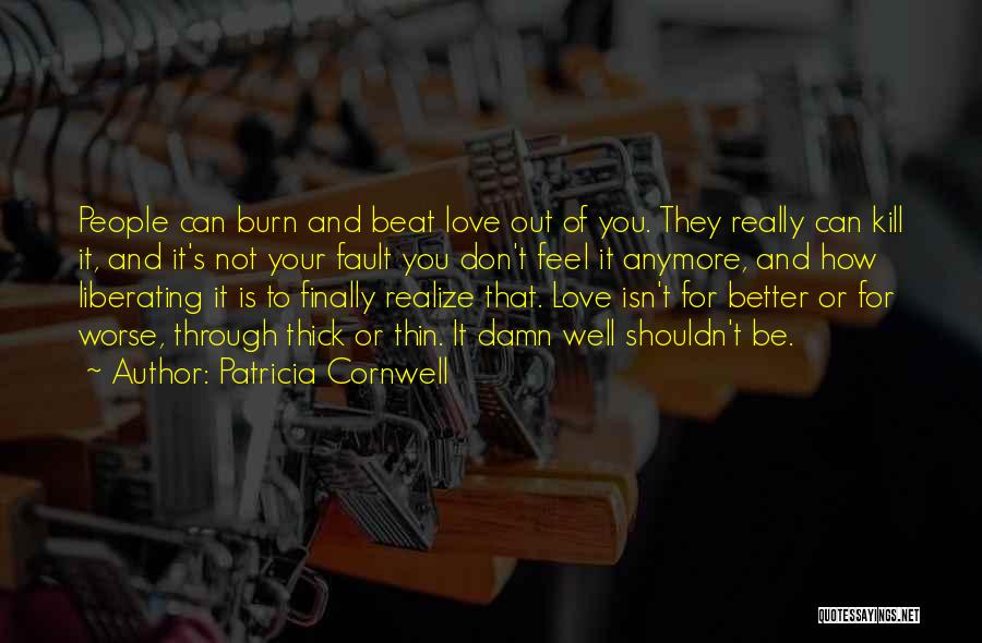 Patricia Cornwell Quotes: People Can Burn And Beat Love Out Of You. They Really Can Kill It, And It's Not Your Fault You