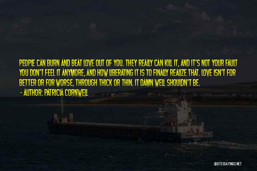 Patricia Cornwell Quotes: People Can Burn And Beat Love Out Of You. They Really Can Kill It, And It's Not Your Fault You