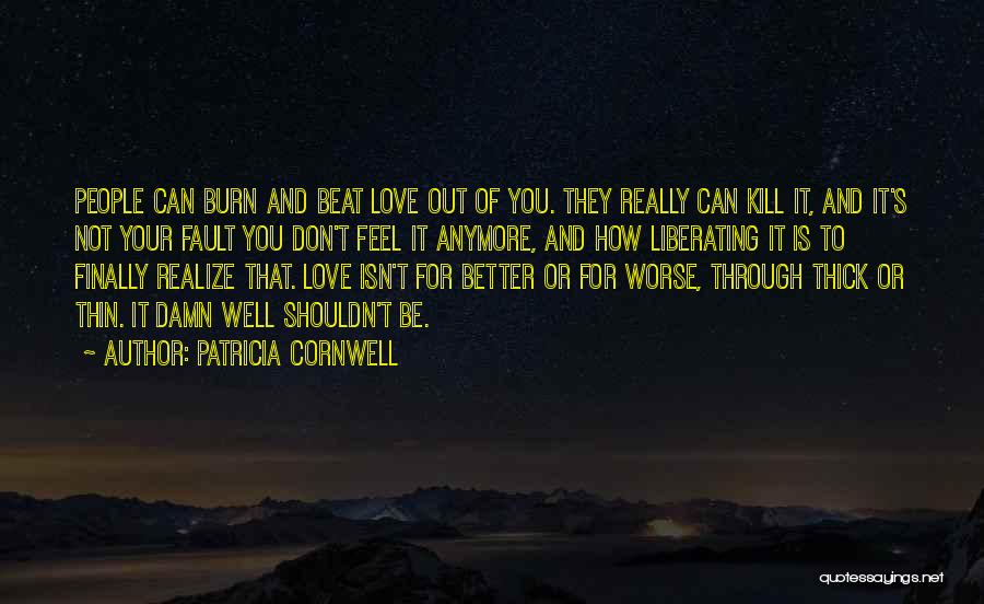 Patricia Cornwell Quotes: People Can Burn And Beat Love Out Of You. They Really Can Kill It, And It's Not Your Fault You