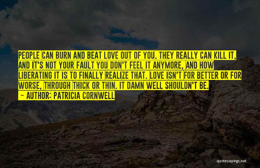 Patricia Cornwell Quotes: People Can Burn And Beat Love Out Of You. They Really Can Kill It, And It's Not Your Fault You