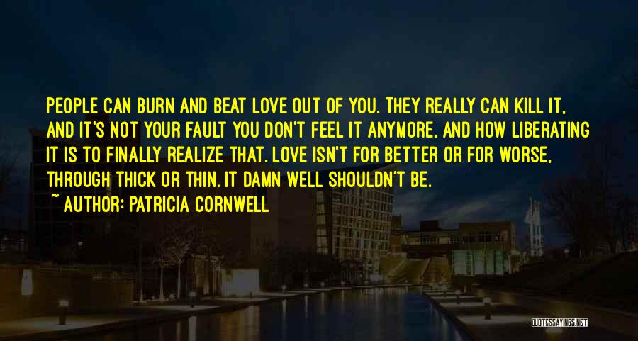 Patricia Cornwell Quotes: People Can Burn And Beat Love Out Of You. They Really Can Kill It, And It's Not Your Fault You