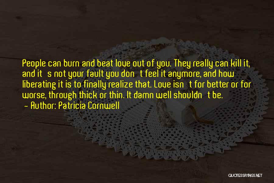 Patricia Cornwell Quotes: People Can Burn And Beat Love Out Of You. They Really Can Kill It, And It's Not Your Fault You