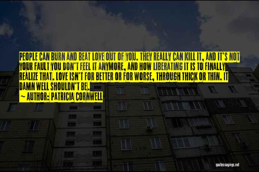 Patricia Cornwell Quotes: People Can Burn And Beat Love Out Of You. They Really Can Kill It, And It's Not Your Fault You