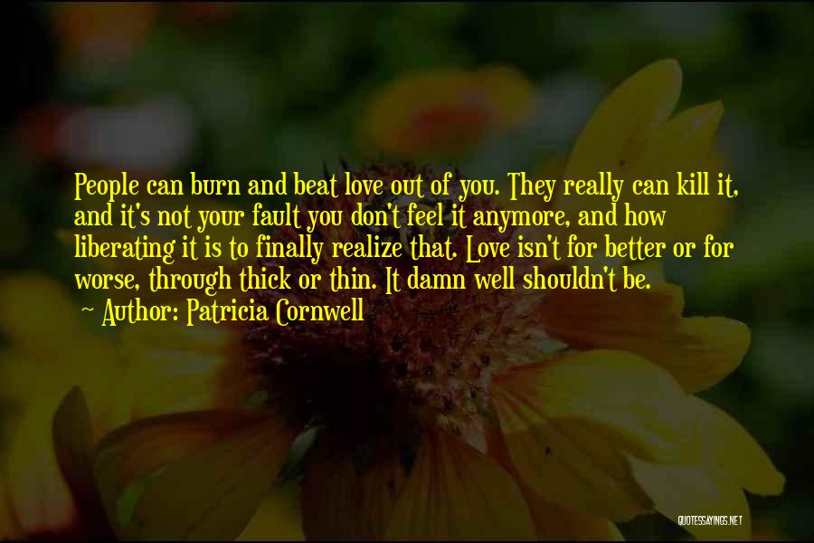 Patricia Cornwell Quotes: People Can Burn And Beat Love Out Of You. They Really Can Kill It, And It's Not Your Fault You