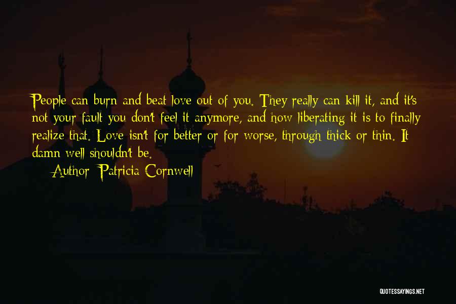 Patricia Cornwell Quotes: People Can Burn And Beat Love Out Of You. They Really Can Kill It, And It's Not Your Fault You