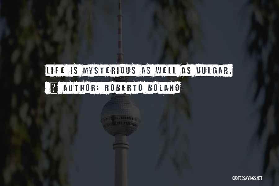 Roberto Bolano Quotes: Life Is Mysterious As Well As Vulgar.