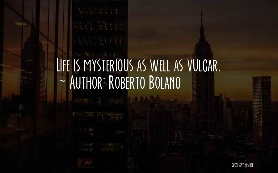 Roberto Bolano Quotes: Life Is Mysterious As Well As Vulgar.