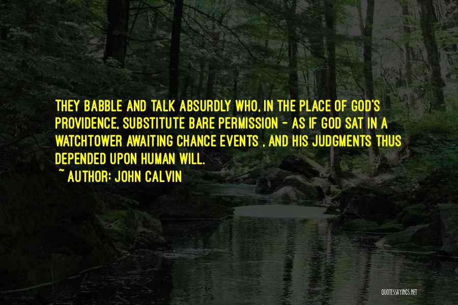 John Calvin Quotes: They Babble And Talk Absurdly Who, In The Place Of God's Providence, Substitute Bare Permission - As If God Sat