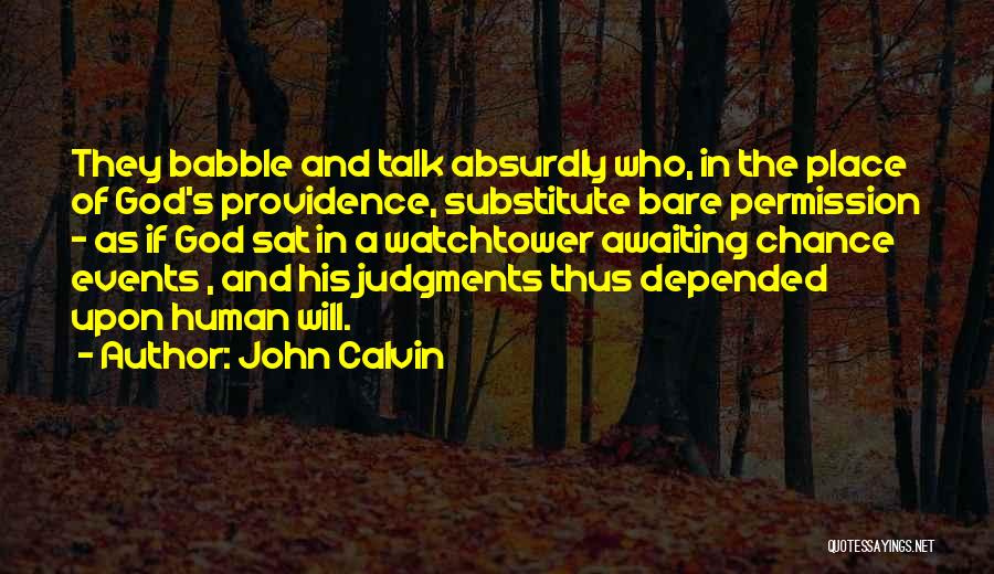 John Calvin Quotes: They Babble And Talk Absurdly Who, In The Place Of God's Providence, Substitute Bare Permission - As If God Sat